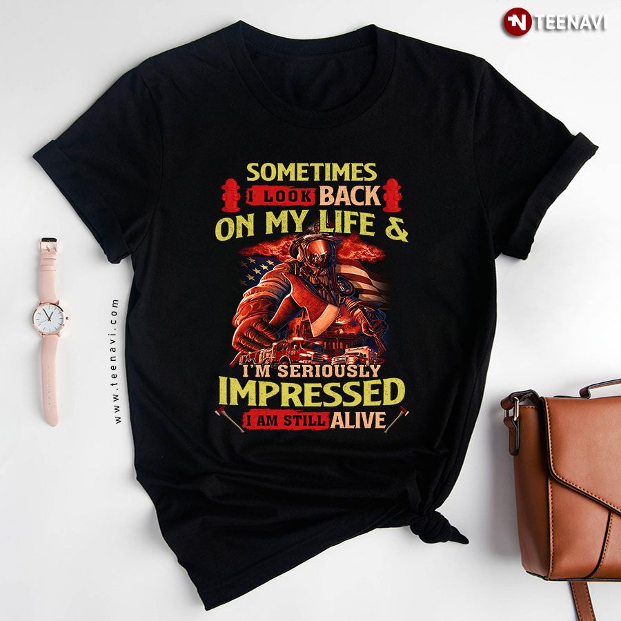 Firefighter Sometimes I Look Back On My Life And I'm Seriously Impressed I Am Still Alive T-Shirt