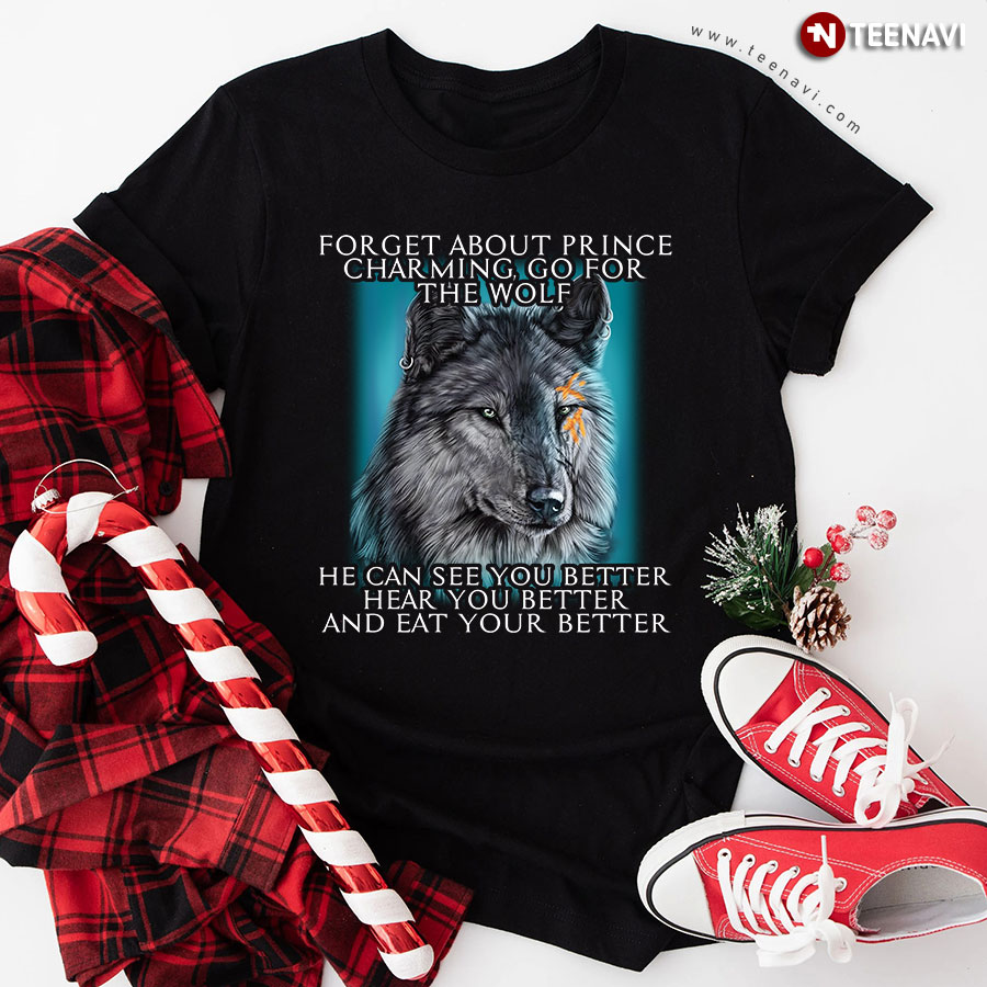 Forget About Prince Charming Go For The Wolf He Can See You Better Hear You Better And Eat You T-Shirt