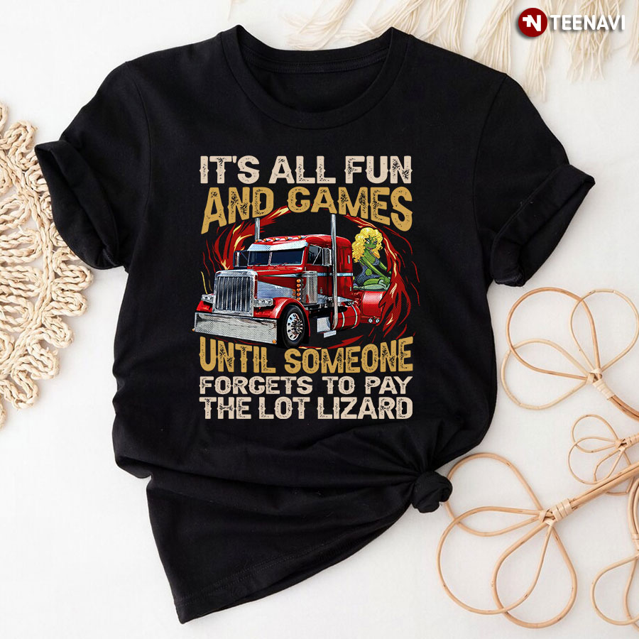 It’s All Fun And Games Until Someone Forgets To Pay The Lot Lizard T-Shirt