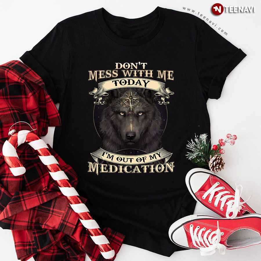 Don't Mess With Me Today I'm Out Of My Medication Wolf T-Shirt