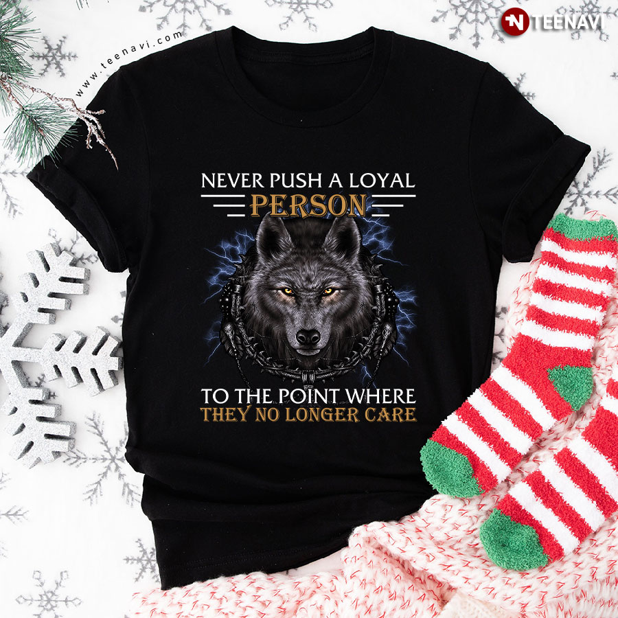 Never Push A Loyal Person To The Point Where They No Longer Care Wolf T-Shirt