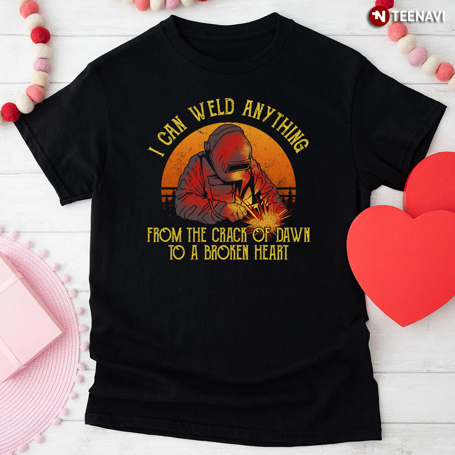 I Can Weld Anything From The Crack Of Dawn To A Broken Heart T-Shirt