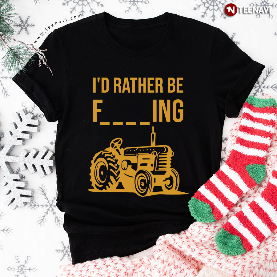 I'd Rather Be F ing Tractor T-Shirt