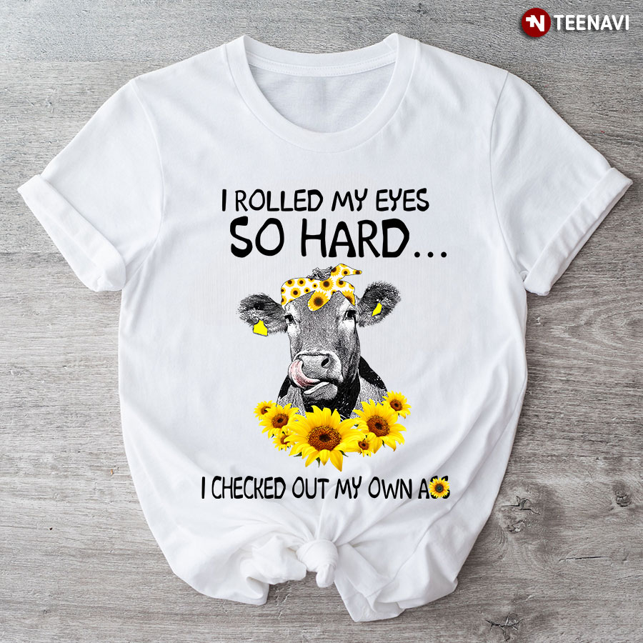 Cow I Rolled My Eyes So Hard I Checked Out My Own Ass T-Shirt