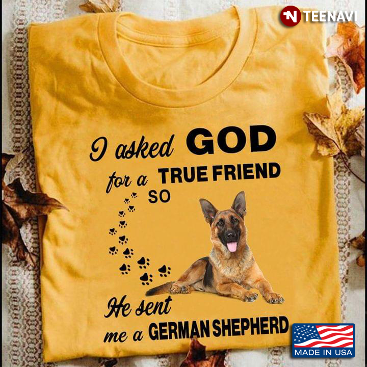 I Asked God For A True Friend So He Sent Me A German Shepherd