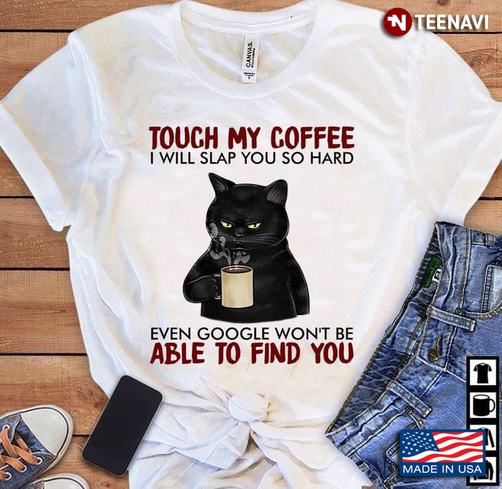 Black Cat Touch My Coffee I Will Slap You So Hard Even Google Won’t Be Able To Find You