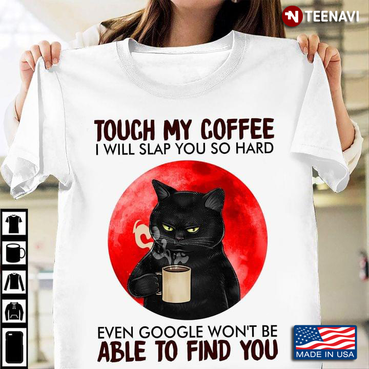 Black Cat Touch My Coffee I Will Slap You So Hard Even Google Won’t Be Able To Find You New Version