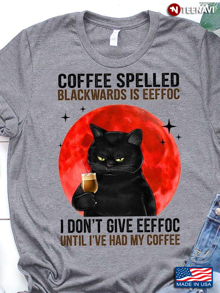 Coffee Spelled Backwards Is Eeffoc I Don’t Give Eeffoc Until I’ve Had My Coffee Black Cat