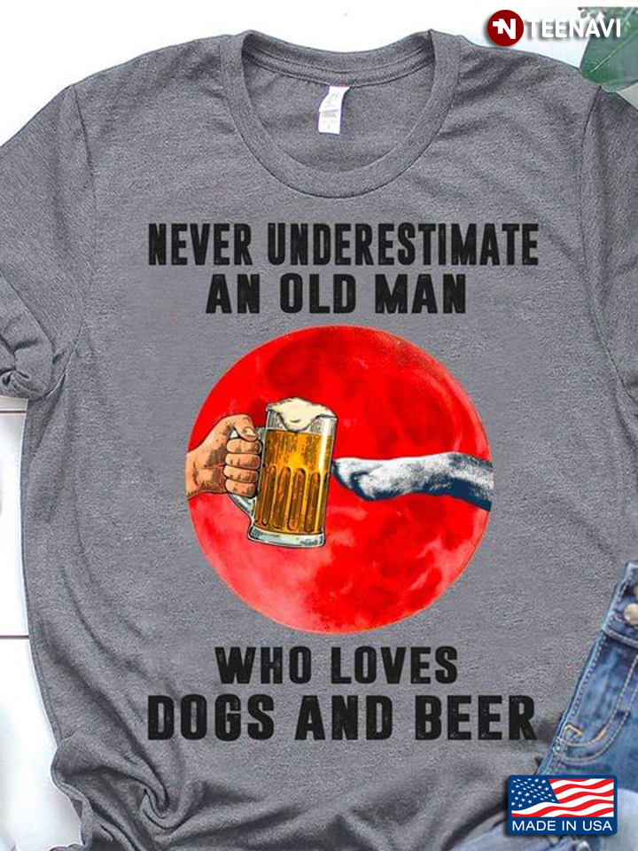Never Underestimate An Old Man Who Loves Dogs And Beer