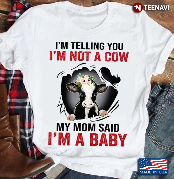 I'm Telling You I'm Not A Cow My Mom Said I'm A Baby