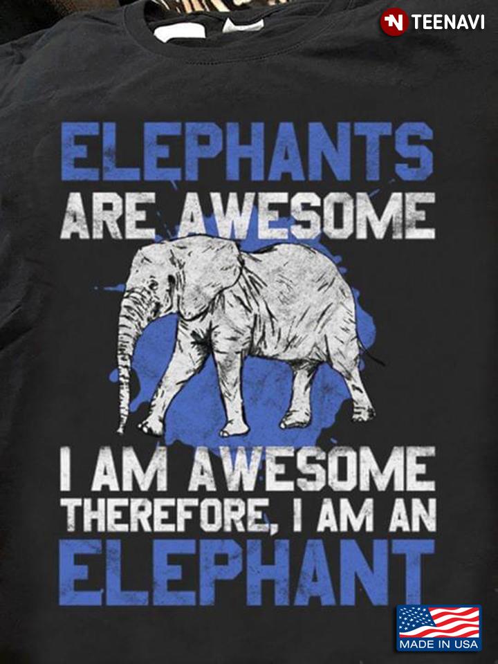 Elephants Are Awesome I Am Awesome Therefore I Am An Elephant