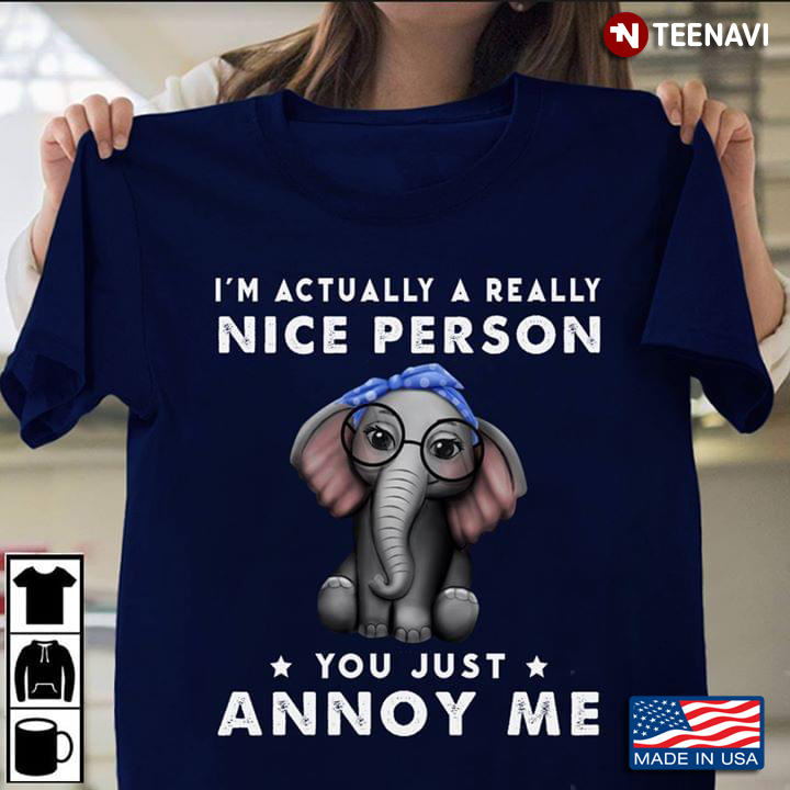 Elephant I’m Actually A Really Nice Person You Just Annoy Me