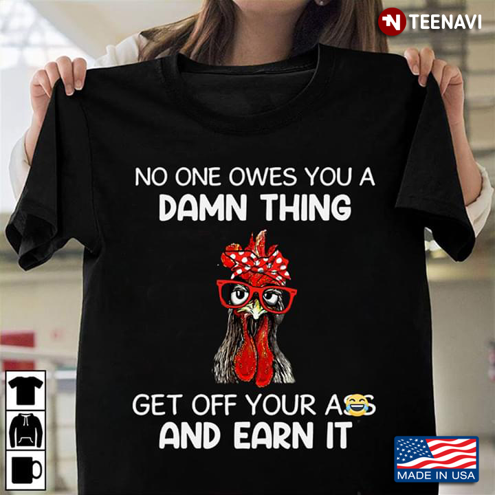 Chicken No One Owes You A Damn Thing Get Off Your Ass And Earn It