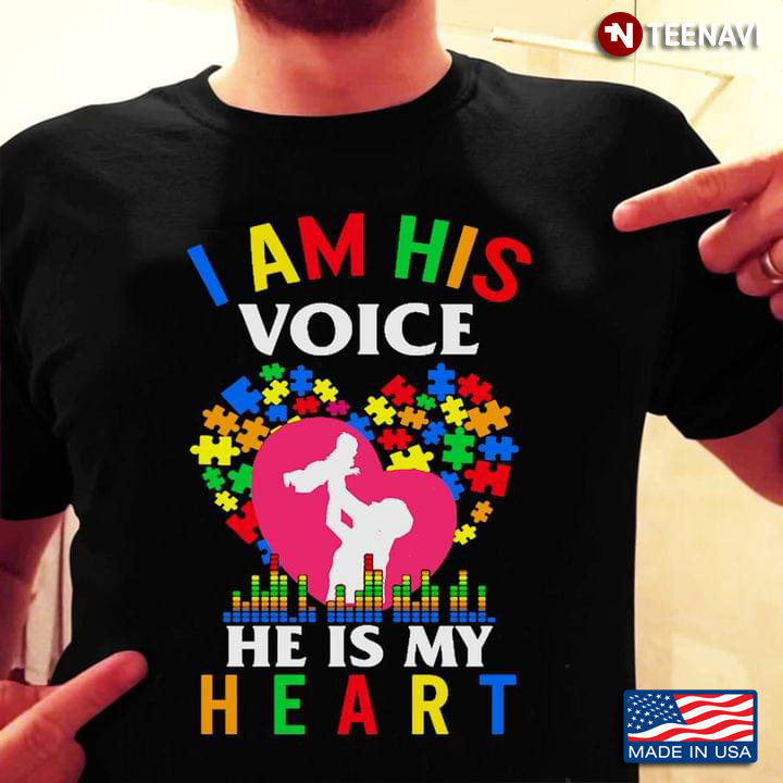The Man Raising Son I Am His Voice He Is My Heart Autism Awareness