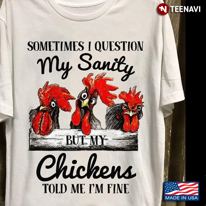 Sometimes I Question My Sanity But My Chickens Told Me I'm Fine