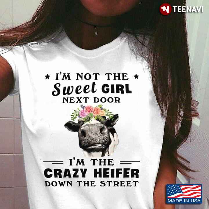 I’m Not The Sweet Girl Next Door I’m The Crazy Heifer Down The Street