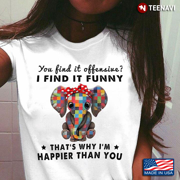 Elephant You Find It Offensive I Find It Funny That’s Why I’m Happier Than You