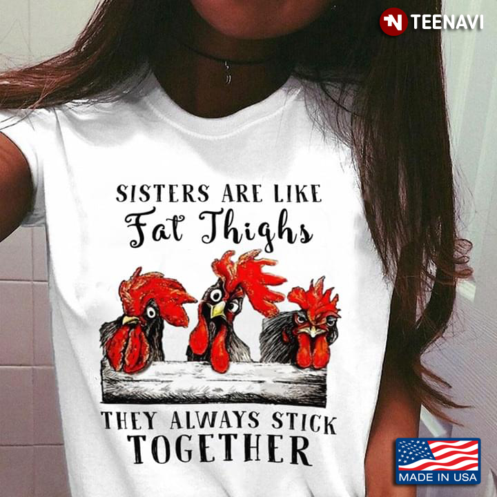 Sisters Are Like Fat Thighs They Always Stick Together Chickens