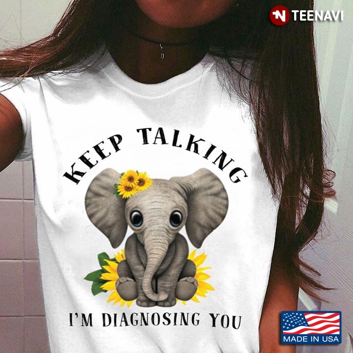 Keep Talking I’m Diagnosing You Elephant Sunflower