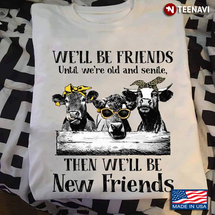 We'll Be Friends Until We're Old And Senile Then We'll Be New Friends Cow