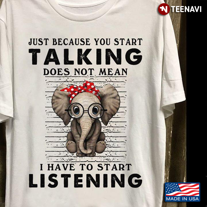 Elephant Just Because You Start Talking Does Not Mean I Have To Start Listening