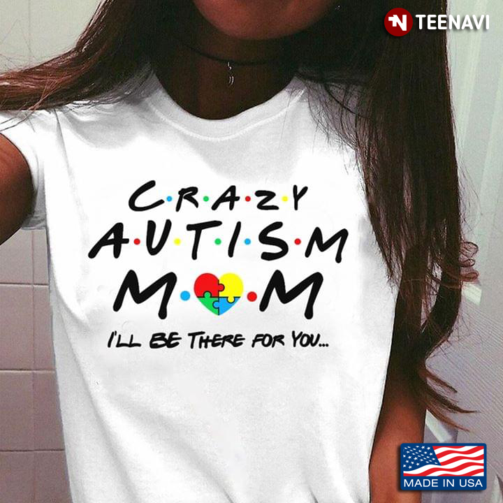 Crazy Autism Mom I'll Be There For You Autism Awareness