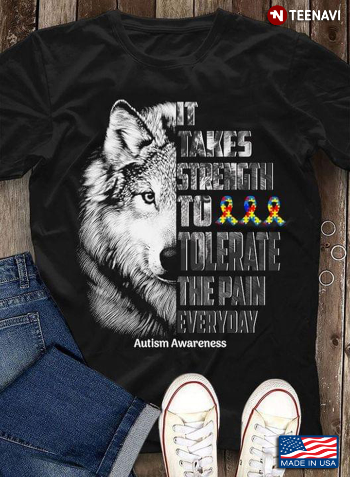 Wolf It Takes Strength To Tolerate The Pain Everyday Autism Awareness