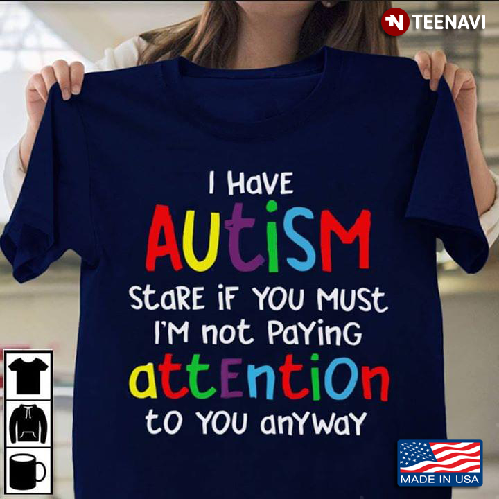 I Have Autism Stare If You Must I'm Not Paying Attention To You Anyway Autism Awareness