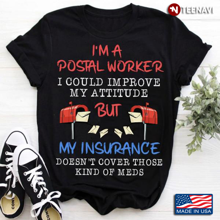 I'm A Postal Worker I Could  Improve My Attitude But My Insurance Doesn't Cover Those Kind Of Meds