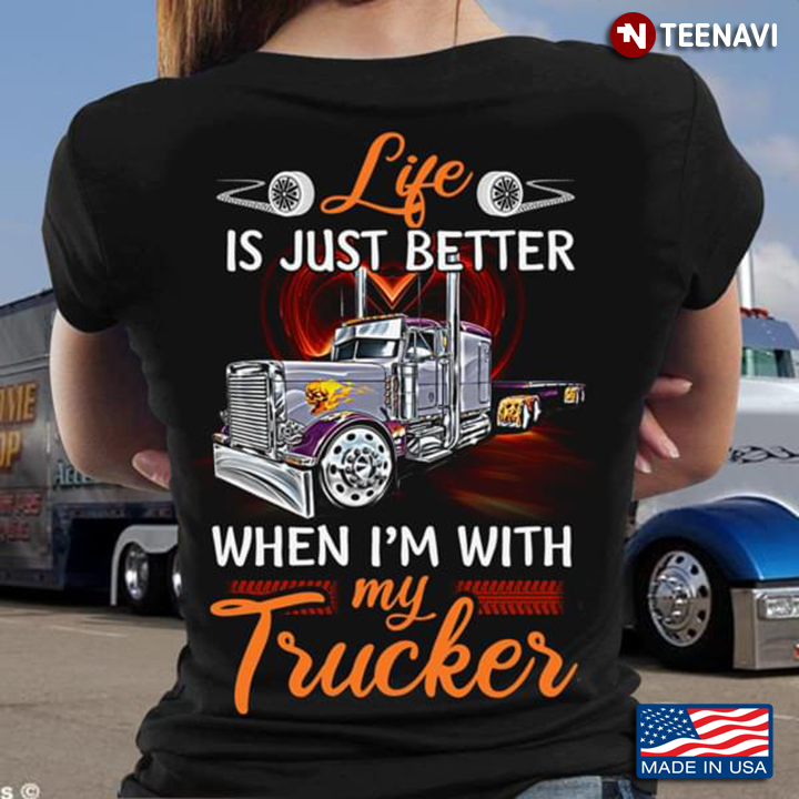 Life Is Just Better When I'm With My Trucker