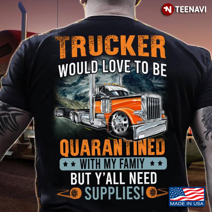 Trucker Would Love To Be Quarantined With My Family But Y'all Need Supplies