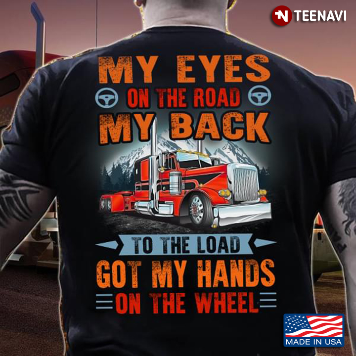 Truck My Eyes On The Road My Back To The Load Got My Hands On The Wheel