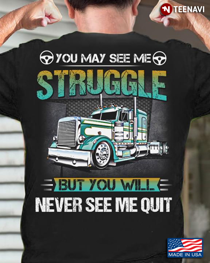 Truck You May See Me A Struggle But You Never See Me Quit