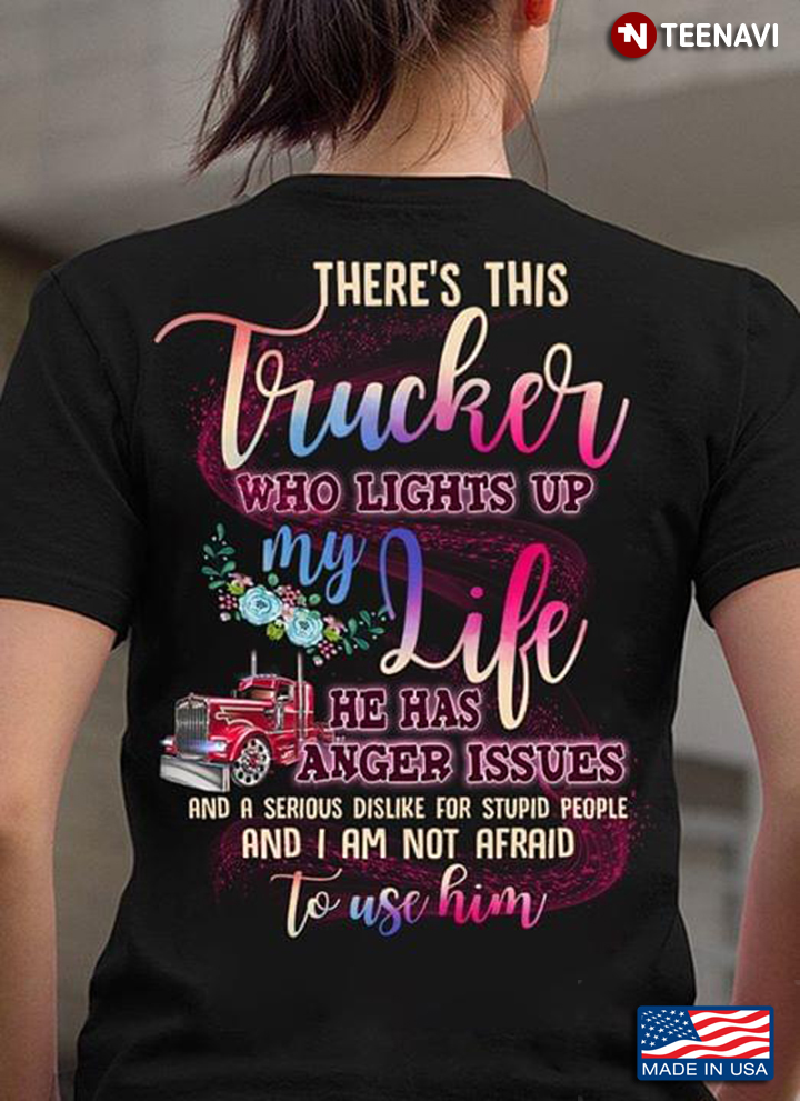 Truck There Is This Trucker Who Lights Up My Life He Has Anger Issues