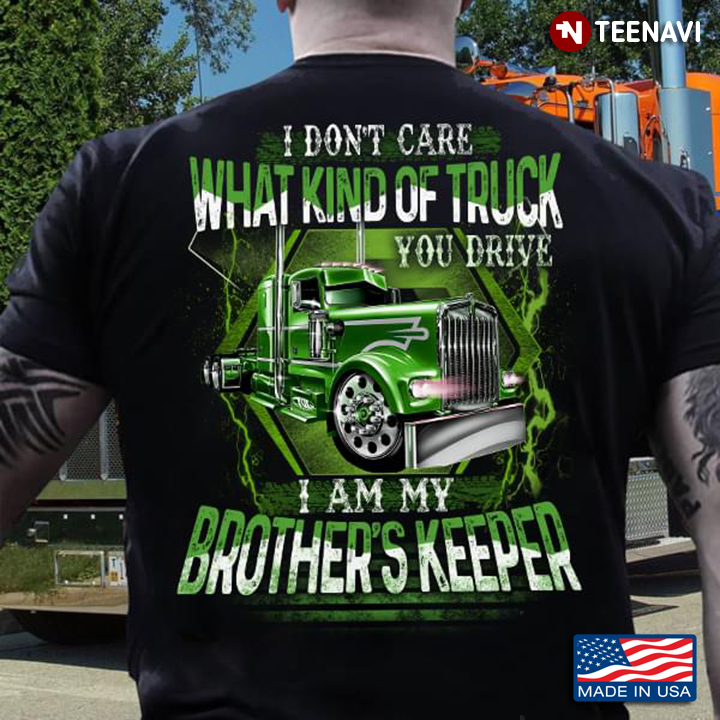 I Don't Care What Kind Of Truck You Drive I Am My Brother's Keeper