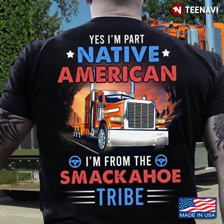Truck Yes I'm Part Native American I'm From The Smackahoe Tribe
