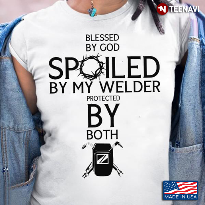 Blessed By God Spoiled By My Welder Protected By Both