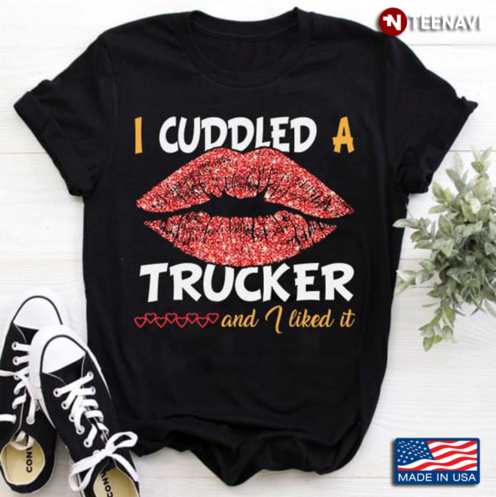 Lips I Cuddled A Trucker And I Like It