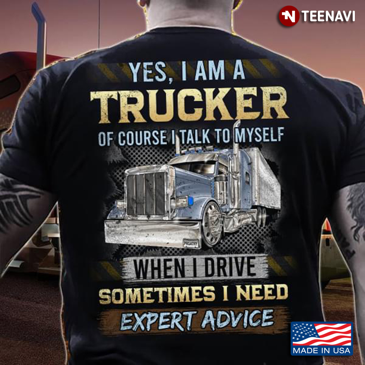 Yes I Am A Trucker  Of Course I Talk To Myself When I Drive Sometimes I Need Expert Advice