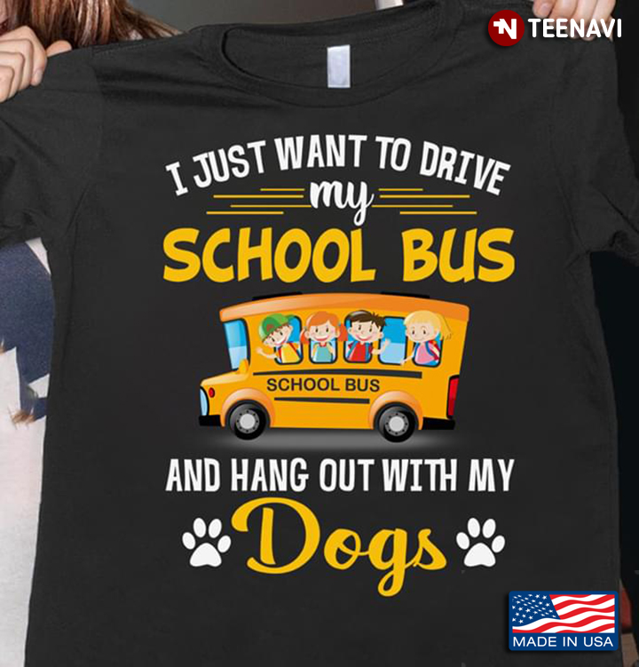 I Just Want To Drive My School Bus And Hang Out With My Dogs
