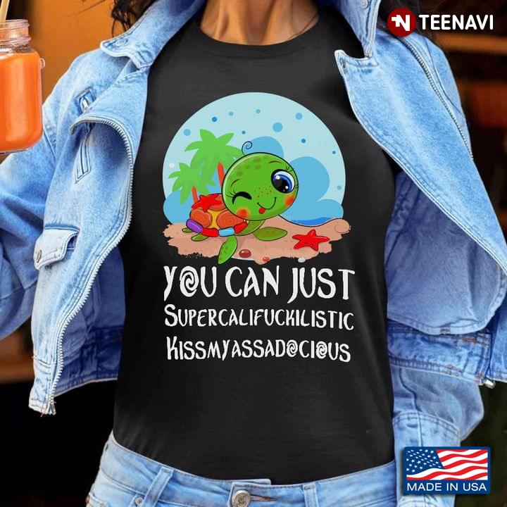 Turtle Sea You Can Just Supercalifuckilistic Kissmyassadocious