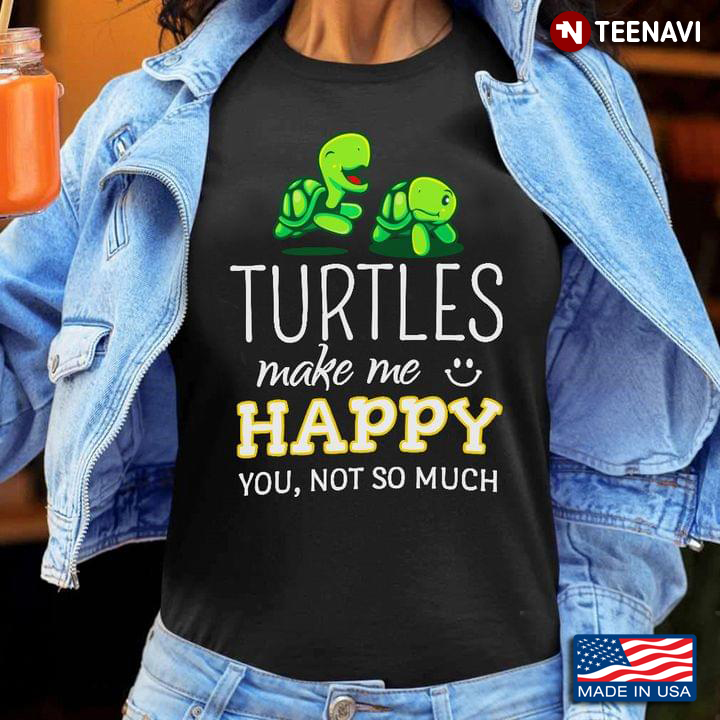 Turtles Make Me Happy You Not So Much