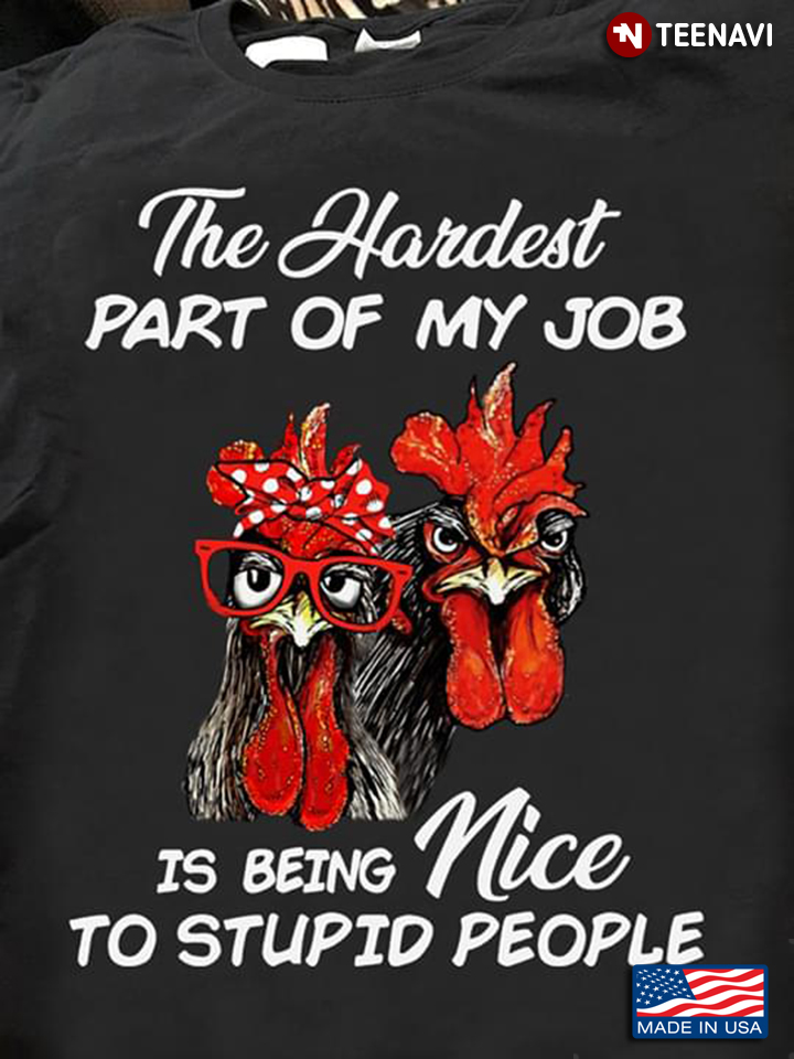 Cocks The Hardest Part Of My Job Is Being Nice To Stupid People