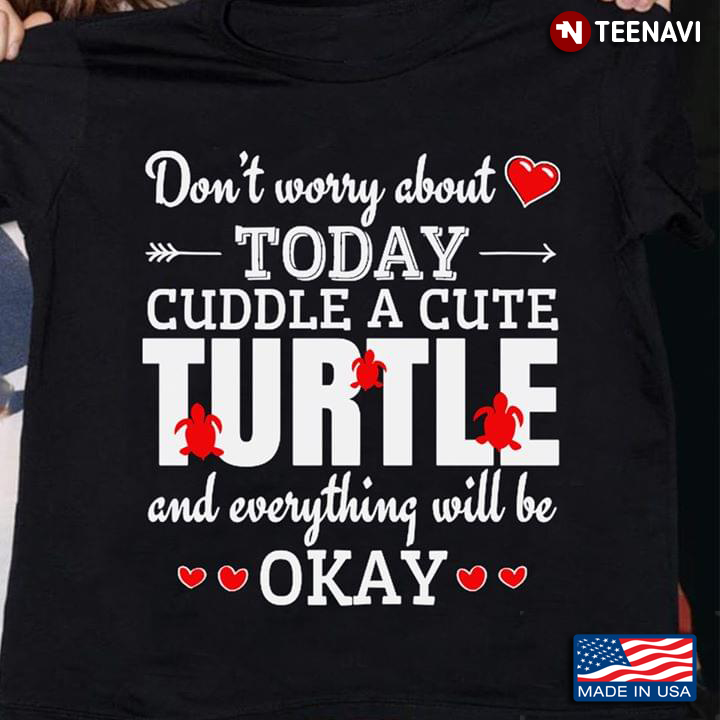 Don't Worry About Today Cuddle A Cute Turtle And Everything Will Be Okay