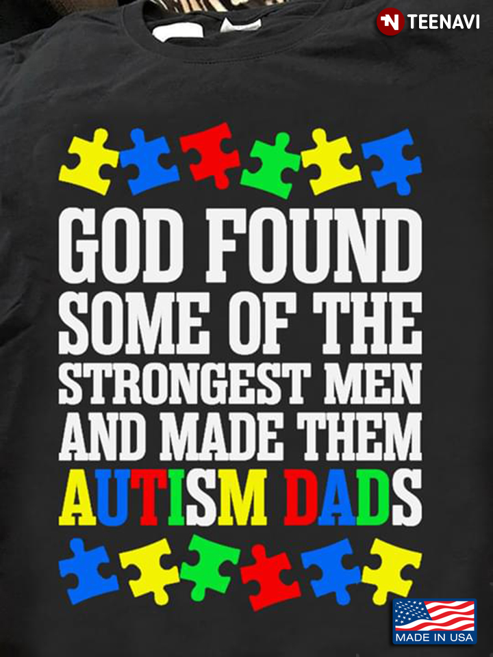 God Found Some Of The Strongest Men And Made Them Autism Dads Autism Awareness