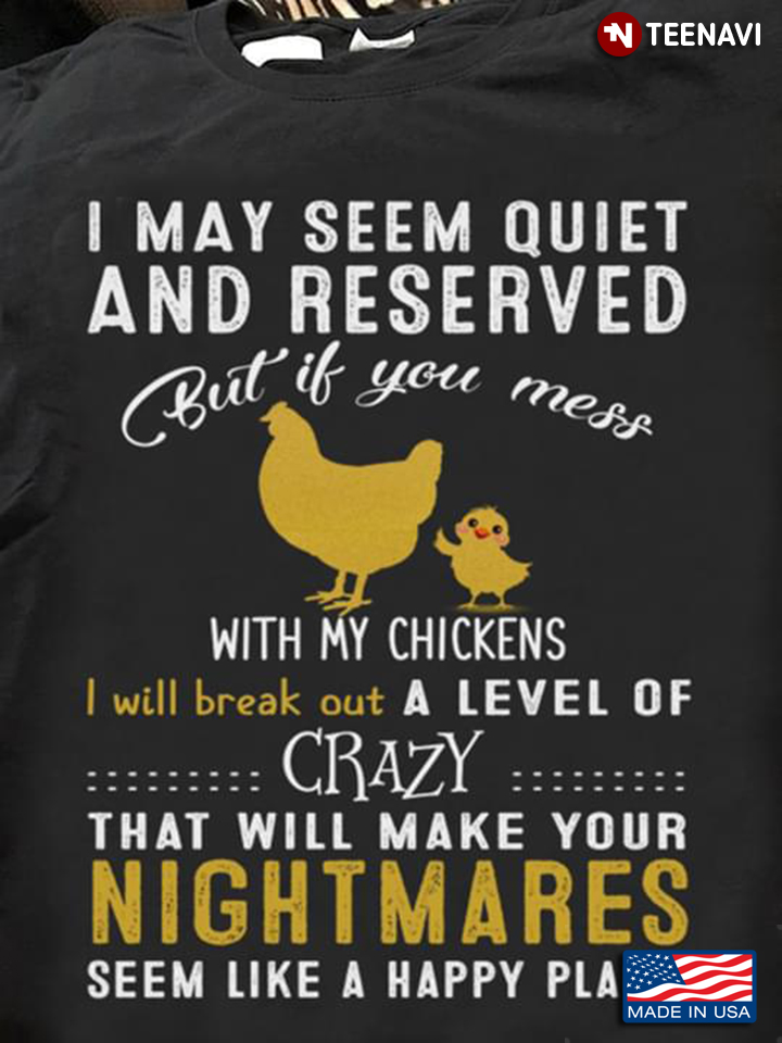 I May Seem Quiet And Reserved But If You Mess With My Chickens I Will Break Out A Level Of Crazy
