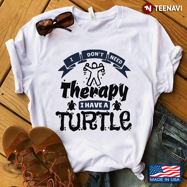 I Don't Need Therapy  I  Have  A Turtle