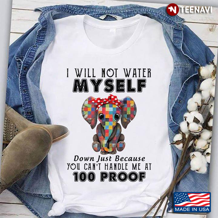 Elephant I  Will Not Water Myself Down Just Because You Can’t Handle Me At 100 Proof