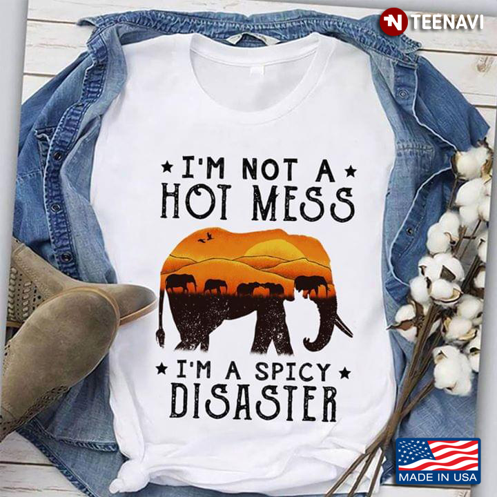 Elephants I’m Not A Hot Mess I’m A Spicy Disaster