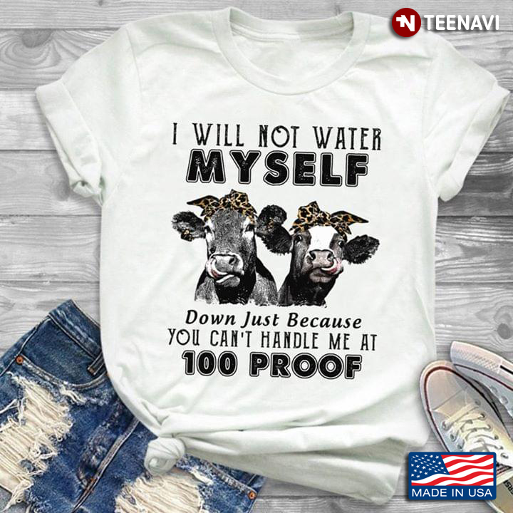 Heifers I Will Not Water Myself Down Just Because You Can’t Handle Me At 100 Proof